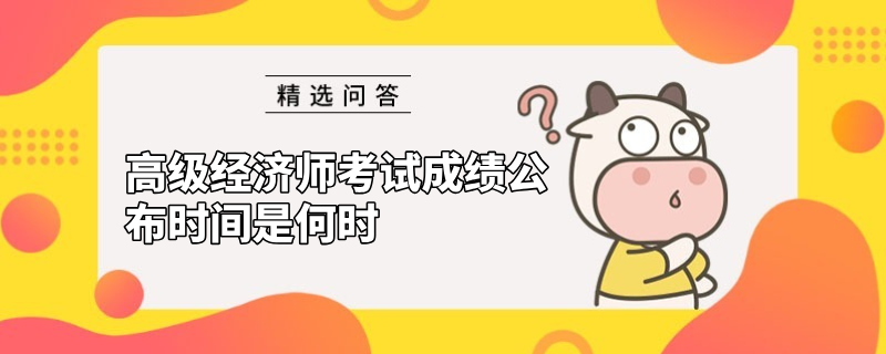 高級經濟師考試成績公布時間是何時？