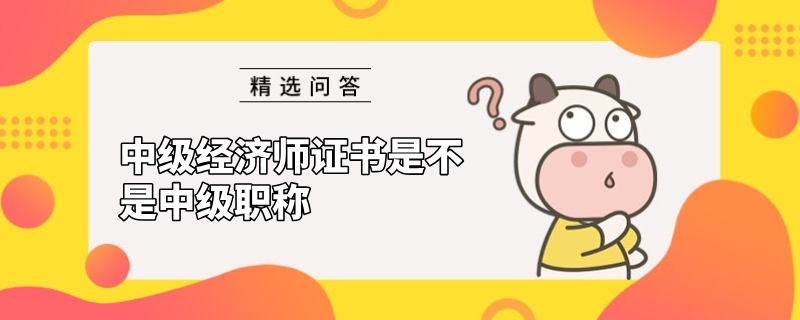 中级经济师证书是不是中级职称