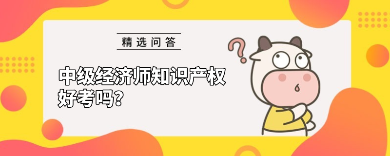 中级经济师知识产权好考吗？