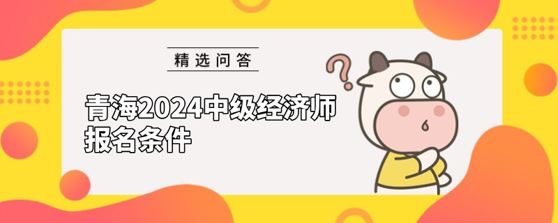 青海2024中級經濟師報名條件