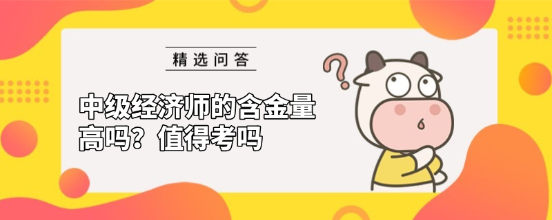 中级经济师的含金量高吗？值得考吗