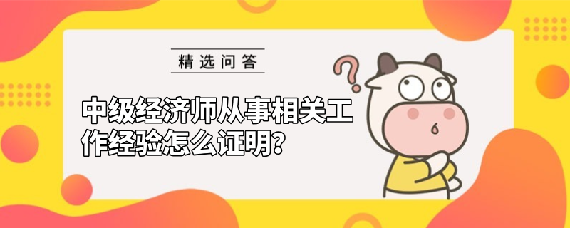 中級經濟師從事相關工作經驗怎么證明？