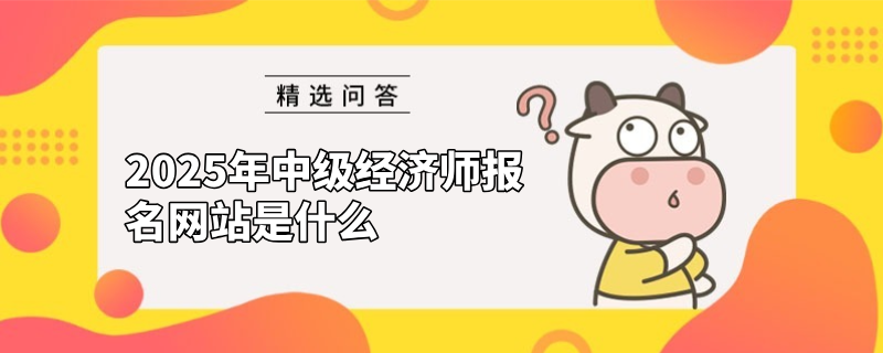 2025年中級經濟師報名網站是什么