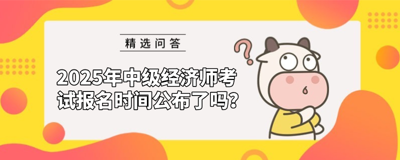 2025年中級(jí)經(jīng)濟(jì)師考試報(bào)名時(shí)間公布了嗎？