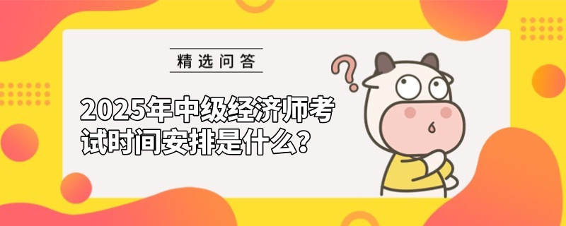 2025年中級經濟師考試時間安排是什么？