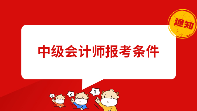 中级会计师报考条件是什么?具体要求有哪些?
