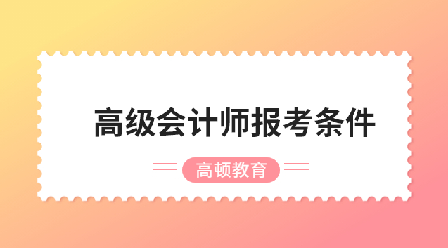 27年高级会计师报考条件有哪些要求?时间如何安排?