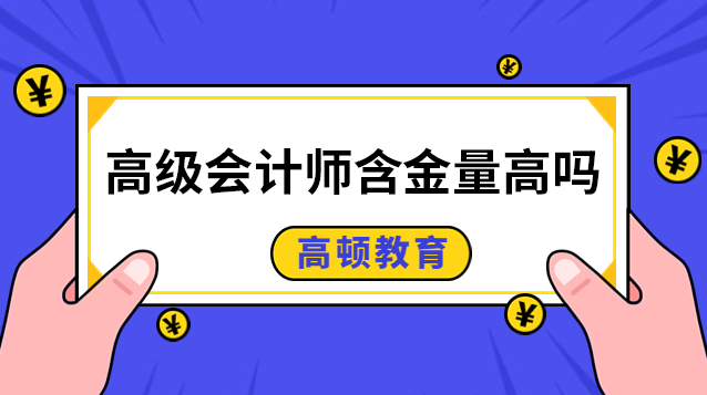 高级会计师含金量高吗？考了有哪些用处？