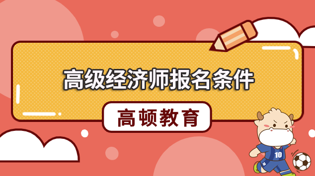 27年高级经济师报名条件是什么?学历和年限如何对应?
