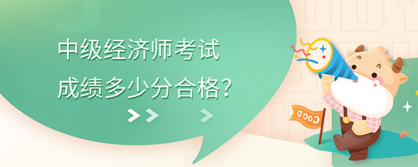 考前关注！中级经济师考试成绩多少分合格？