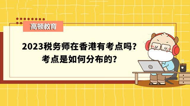2023稅務(wù)師在香港有考點嗎？考點是如何分布的？