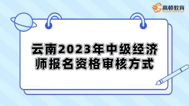 云南2023年中级经济师报名资格审核方式