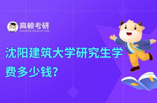 沈陽建筑大學(xué)研究生學(xué)費多少錢？獎學(xué)金最高2萬