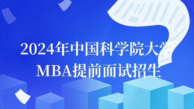 MBA重要消息！2024年中國科學院大學MBA提前面試招生開啟！