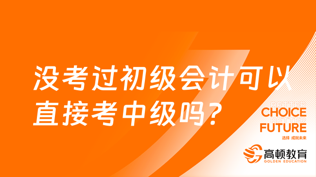 沒考過初級會計可以直接考中級嗎？