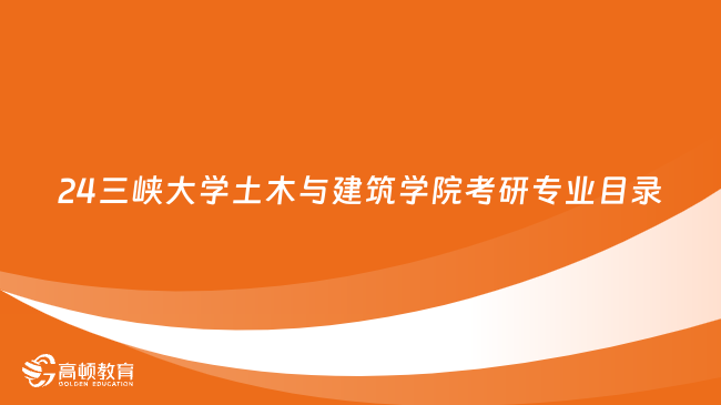 2024三峽大學(xué)土木與建筑學(xué)院考研專(zhuān)業(yè)目錄最新公布！含考試科目