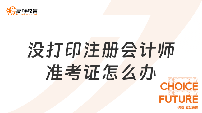 沒打印注冊會計師準考證怎么辦