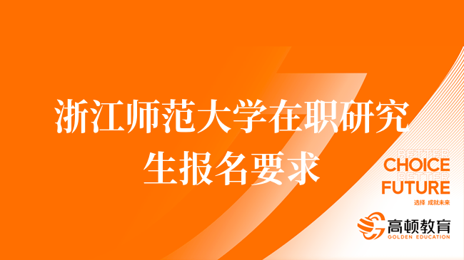 24年報考浙江師范大學在職研究生有什么要求？考生須知