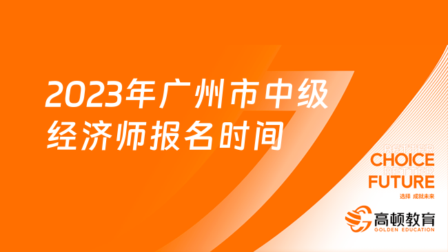 2023年廣州市中級(jí)經(jīng)濟(jì)師報(bào)名時(shí)間，最新通知！