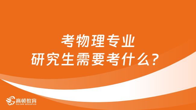 考物理專業(yè)研究生需要考什么？這些你知道嗎？