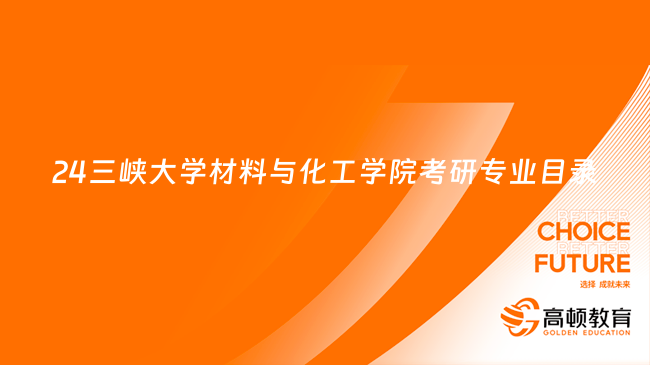 2024三峽大學(xué)材料與化工學(xué)院考研專業(yè)目錄大全！含擬招人數(shù)