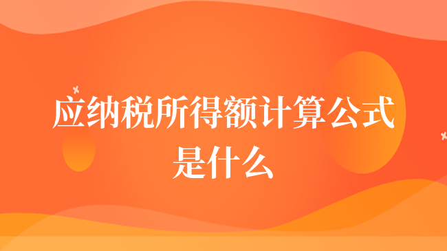 應(yīng)納稅所得額計(jì)算公式是什么