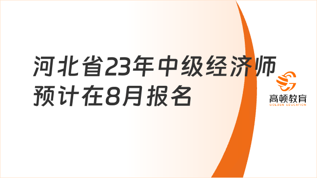 注意！河北省2023年中級經(jīng)濟師預(yù)計在8月報名