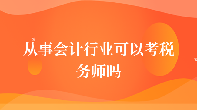 從事會計行業(yè)可以考稅務(wù)師嗎