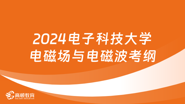 2024电子科技大学电磁场与电磁波考纲