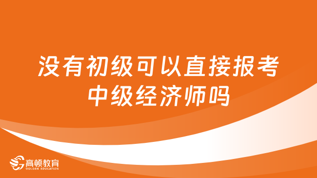 没有初级经济师证书可以直接报考中级经济师吗？