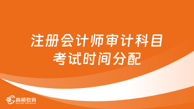 注册会计师审计科目考试时间分配是怎样的