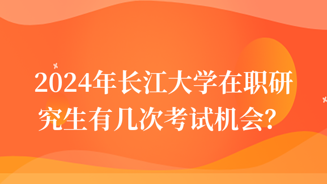 长江大学在职研究生考试有几次机会？怎么报考？