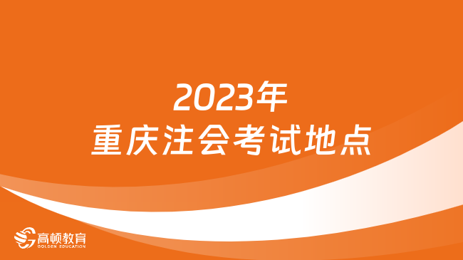 定了！2024年重庆注会考试时间及地点：8月，统一设1个考区