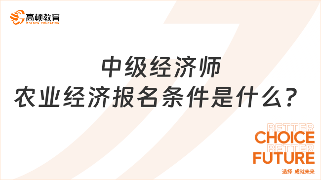 中級經(jīng)濟(jì)師農(nóng)業(yè)經(jīng)濟(jì)報名條件是什么？附考試內(nèi)容！