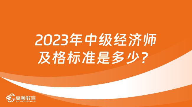 2023年中級經(jīng)濟師及格標準是多少？