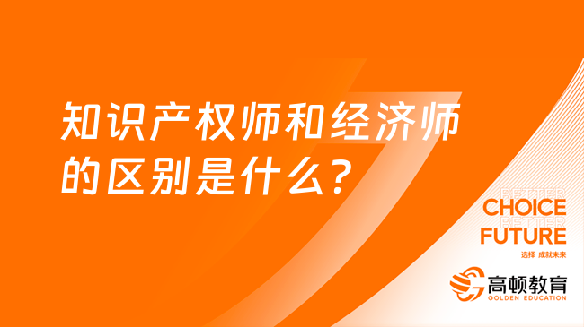 知识产权师和经济师的区别是什么？