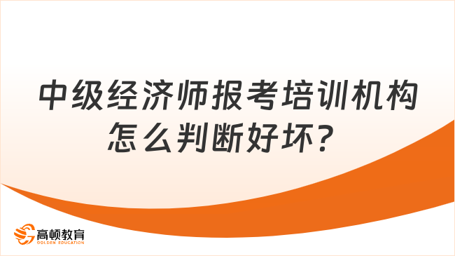 中級經(jīng)濟(jì)師報考培訓(xùn)機(jī)構(gòu)怎么判斷好壞？這篇文章為你揭秘！