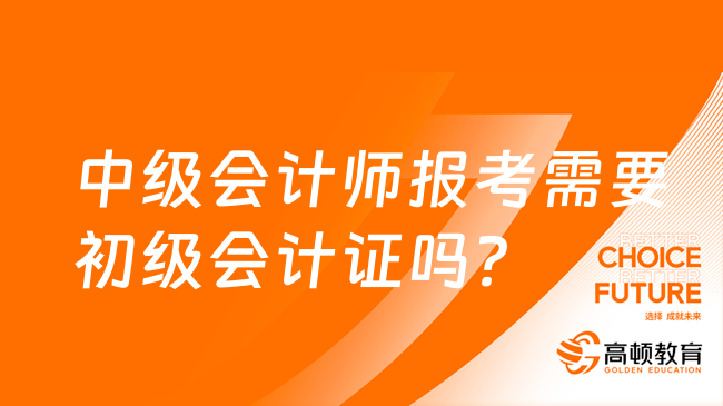 中級會計師報考需要初級會計證嗎？