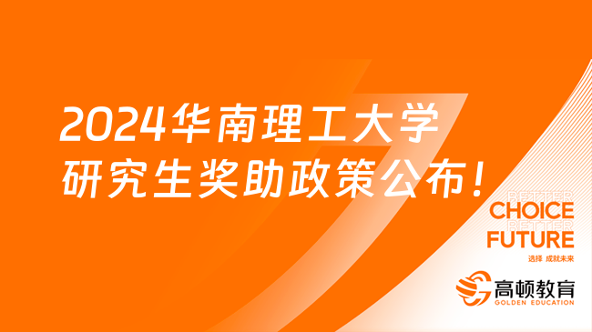 2024华南理工大学研究生奖助政策公布！覆盖率100%