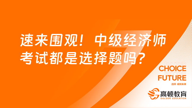 速來圍觀！中級經(jīng)濟(jì)師考試都是選擇題嗎？