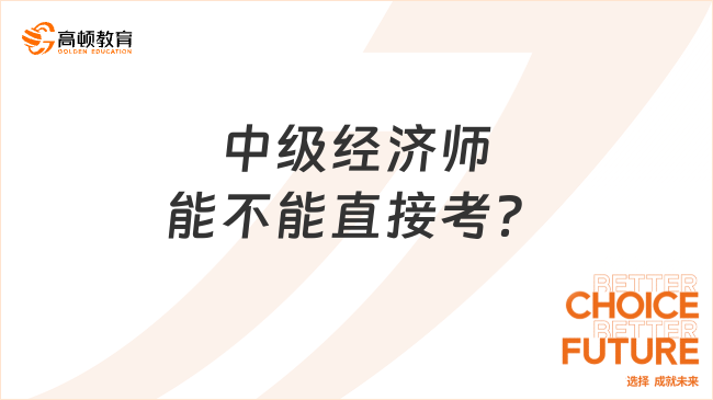 一篇文章解答，中級經(jīng)濟師能不能直接考？