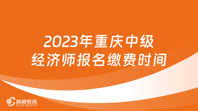 定了！2023年重庆中级经济师报名缴费时间7月28日-8月9日