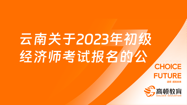 云南关于2023年初级经济师考试报名的公告