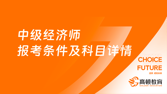 中级经济师报考条件及科目详情，报考要工作证明吗？