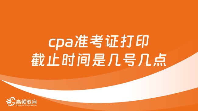 cpa准考证打印截止时间是几号几点