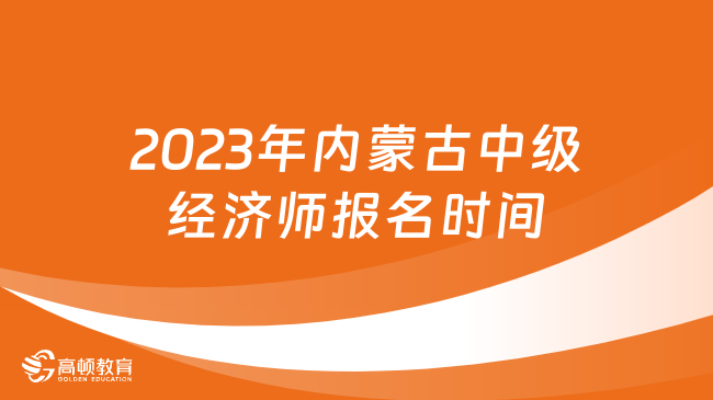 2023年内蒙古中级经济师报名时间：7月31日-8月20日