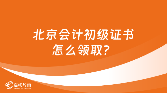 北京会计初级证书怎么领取？