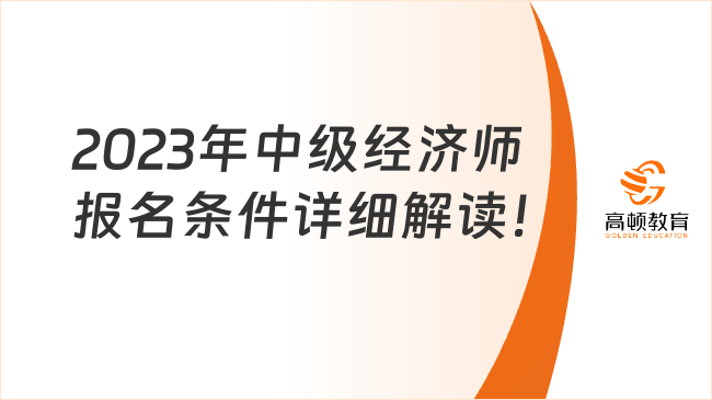 一分鐘了解：2023年中級經(jīng)濟師報名條件詳細解讀！