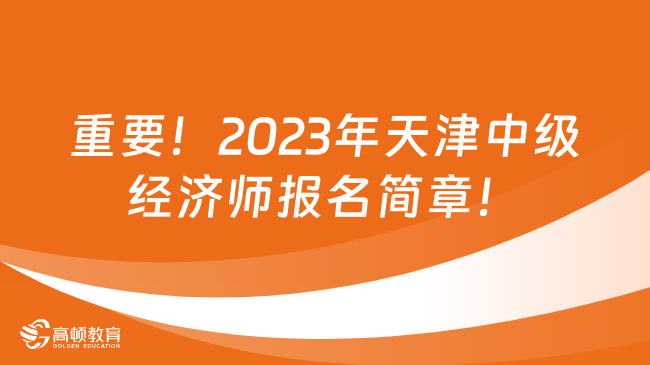 重要！2023年天津中级经济师报名简章！