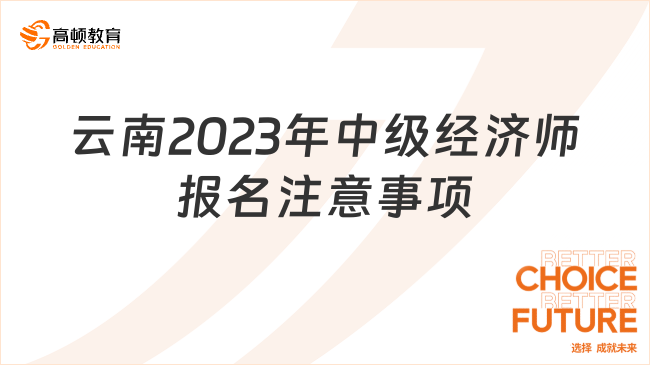 云南2023年中級經(jīng)濟師即將報名，快來看報名注意事項！